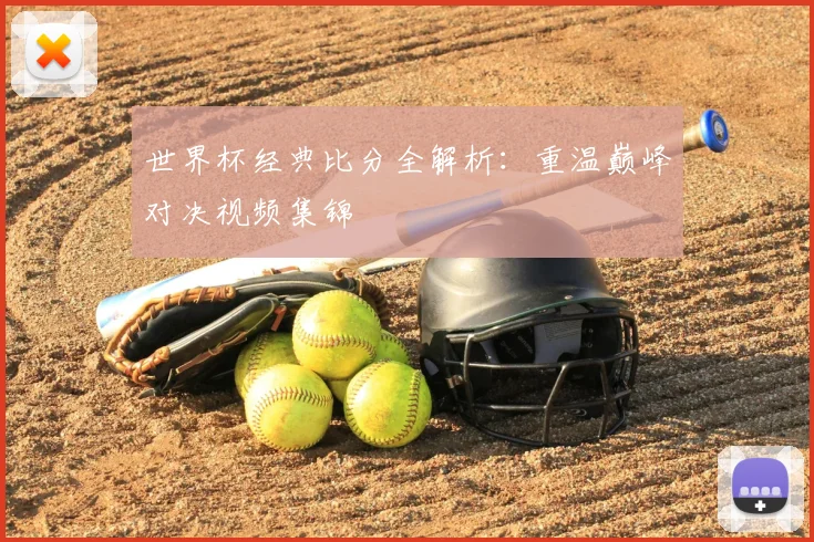 世界杯经典比分全解析：重温巅峰对决视频集锦